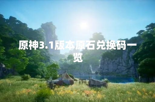 原神3.1版本原石兑换码一览