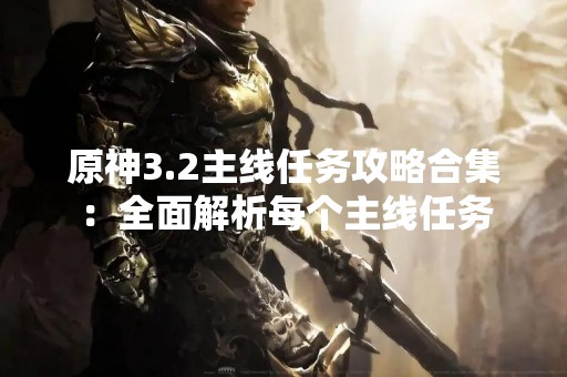 原神3.2主线任务攻略合集：全面解析每个主线任务