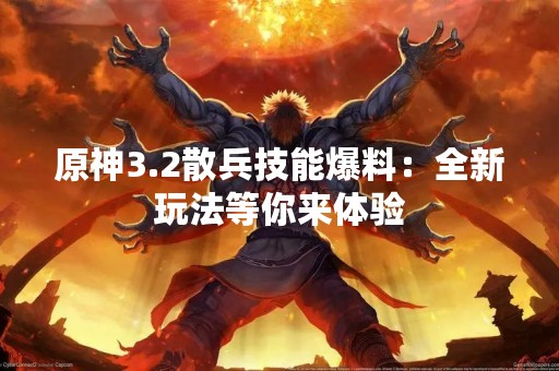 原神3.2散兵技能爆料：全新玩法等你来体验