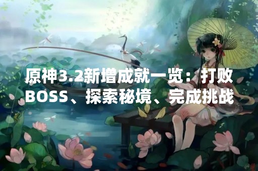 原神3.2新增成就一览：打败BOSS、探索秘境、完成挑战