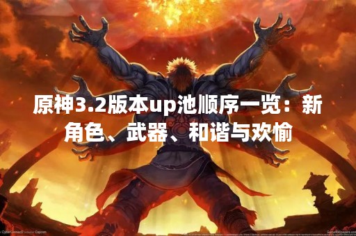 原神3.2版本up池顺序一览：新角色、武器、和谐与欢愉