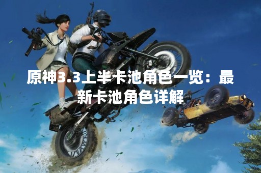 原神3.3上半卡池角色一览：最新卡池角色详解