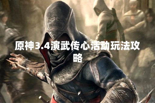 原神3.4演武传心活动玩法攻略