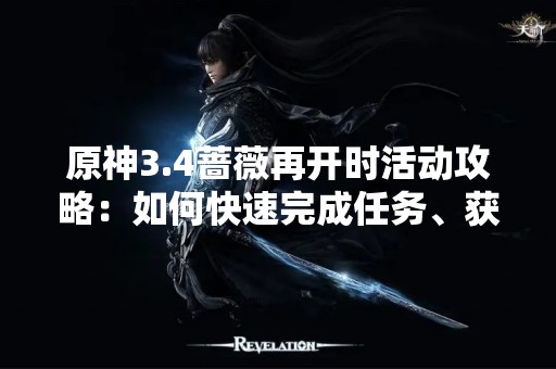 原神3.4蔷薇再开时活动攻略：如何快速完成任务、获取奖励？
