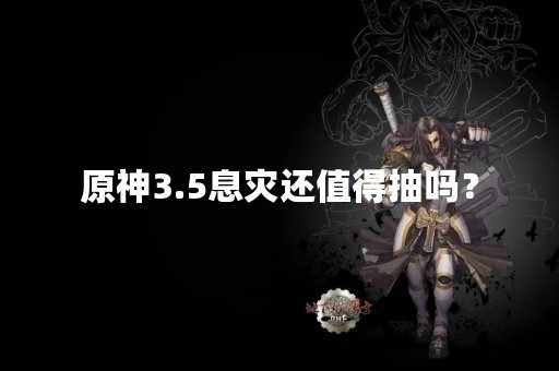 原神3.5息灾还值得抽吗？