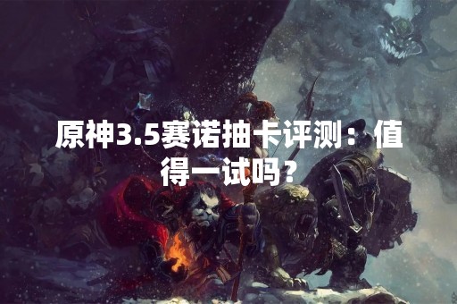 原神3.5赛诺抽卡评测：值得一试吗？