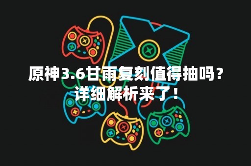 原神3.6甘雨复刻值得抽吗？详细解析来了！