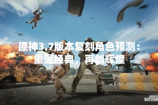 原神3.7版本复刻角色预测：重温经典，再创辉煌