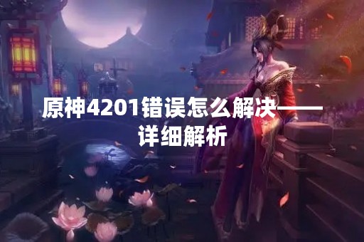 原神4201错误怎么解决——详细解析