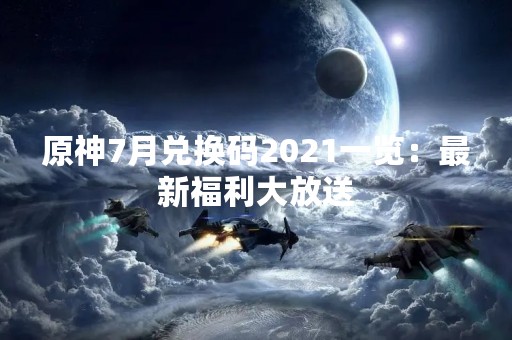 原神7月兑换码2021一览：最新福利大放送