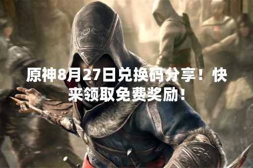 原神8月27日兑换码分享！快来领取免费奖励！