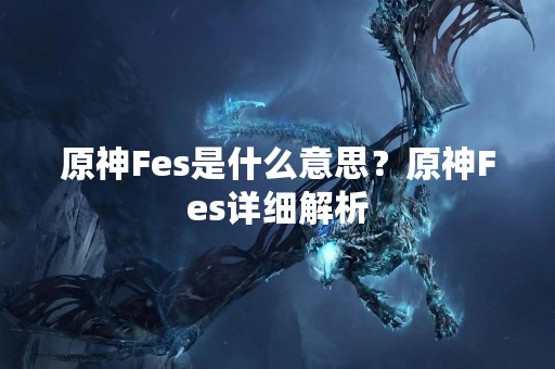 原神Fes是什么意思？原神Fes详细解析
