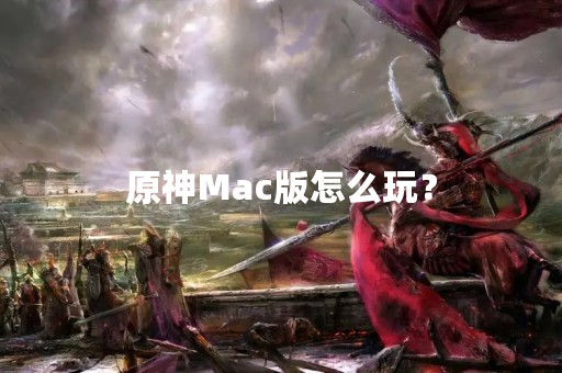原神Mac版怎么玩？