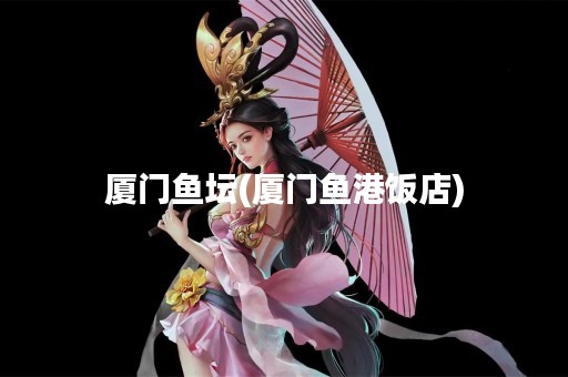 厦门鱼坛(厦门鱼港饭店)