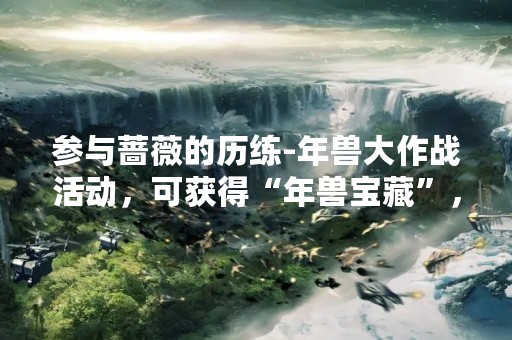 参与蔷薇的历练-年兽大作战活动，可获得“年兽宝藏”，兑换内测皮肤！