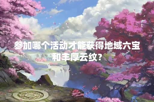 参加哪个活动才能获得地域六宝和丰厚云纹？