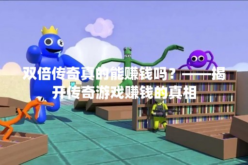 双倍传奇真的能赚钱吗？——揭开传奇游戏赚钱的真相
