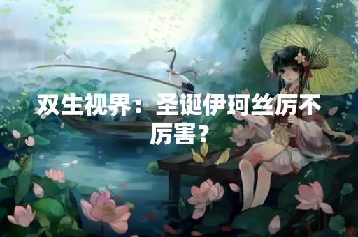 双生视界：圣诞伊珂丝厉不厉害？