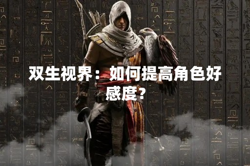 双生视界：如何提高角色好感度？