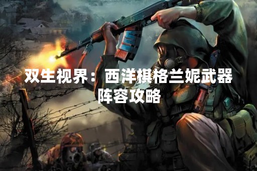 双生视界：西洋棋格兰妮武器阵容攻略