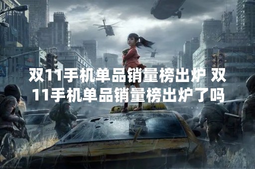 双11手机单品销量榜出炉 双11手机单品销量榜出炉了吗