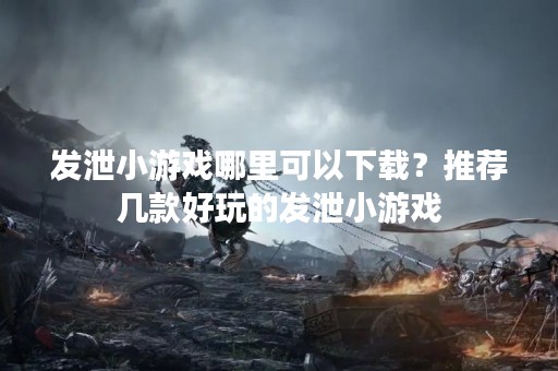 发泄小游戏哪里可以下载？推荐几款好玩的发泄小游戏