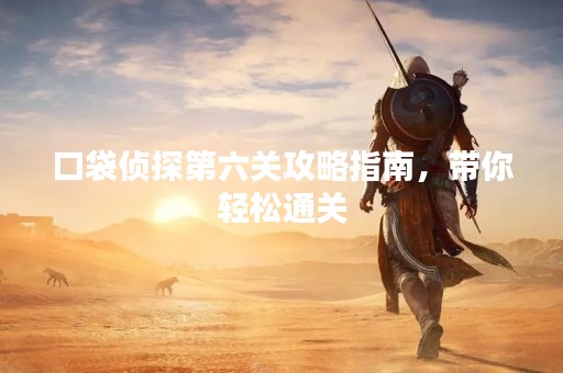 口袋侦探第六关攻略指南，带你轻松通关