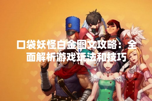 口袋妖怪白金图文攻略：全面解析游戏玩法和技巧