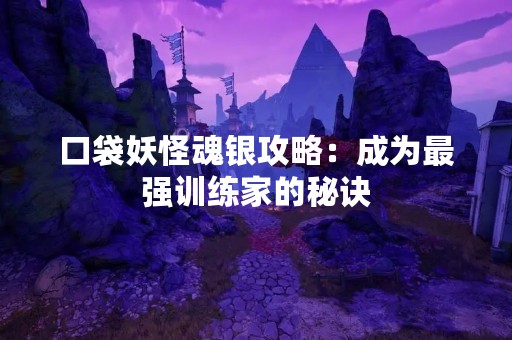 口袋妖怪魂银攻略：成为最强训练家的秘诀