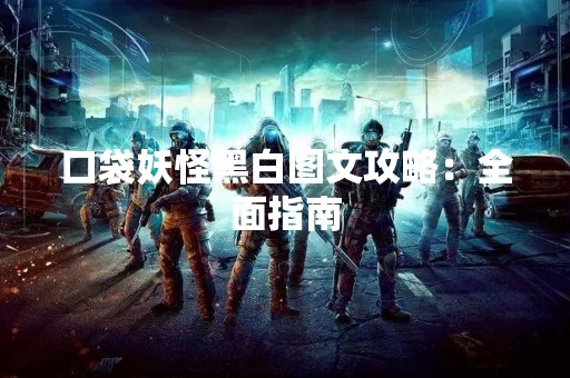 口袋妖怪黑白图文攻略：全面指南