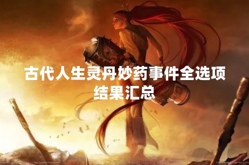 古代人生灵丹妙药事件全选项结果汇总