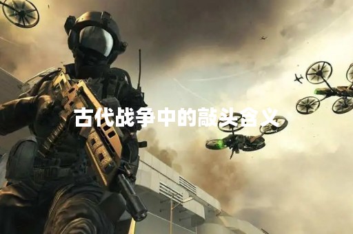 古代战争中的敲头含义