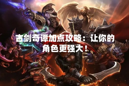 古剑奇谭加点攻略：让你的角色更强大！