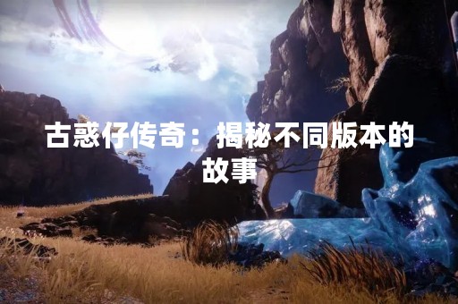 古惑仔传奇：揭秘不同版本的故事