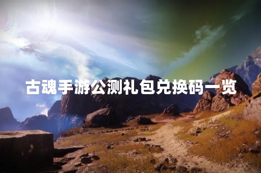 古魂手游公测礼包兑换码一览