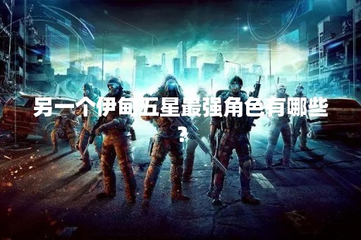 另一个伊甸五星最强角色有哪些？