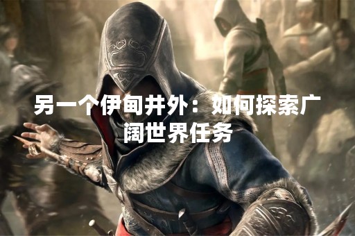 另一个伊甸井外：如何探索广阔世界任务