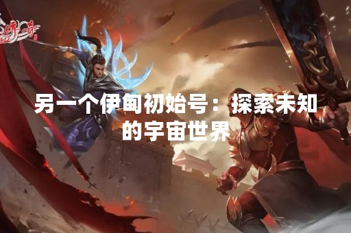 另一个伊甸初始号：探索未知的宇宙世界