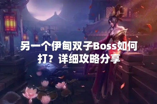 另一个伊甸双子Boss如何打？详细攻略分享