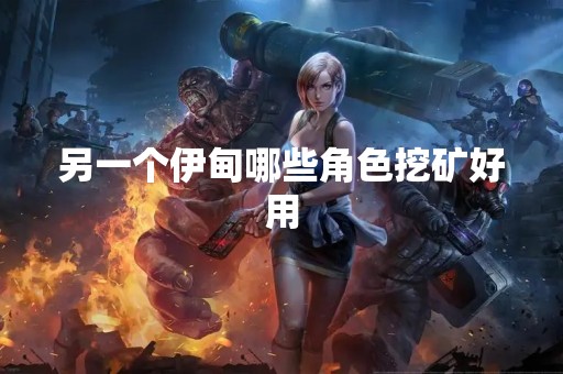 另一个伊甸哪些角色挖矿好用