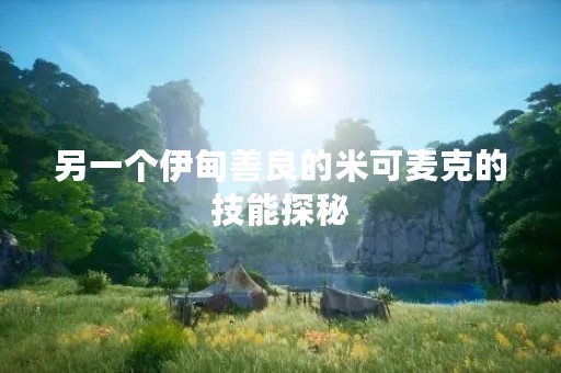 另一个伊甸善良的米可麦克的技能探秘