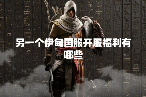 另一个伊甸国服开服福利有哪些