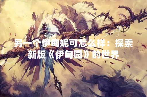 另一个伊甸妮可怎么样：探索新版《伊甸园》的世界