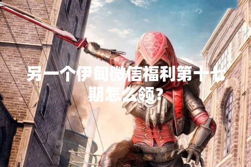 另一个伊甸微信福利第十七期怎么领？