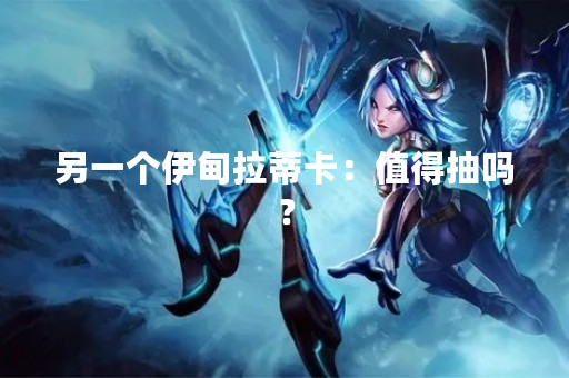 另一个伊甸拉蒂卡：值得抽吗？