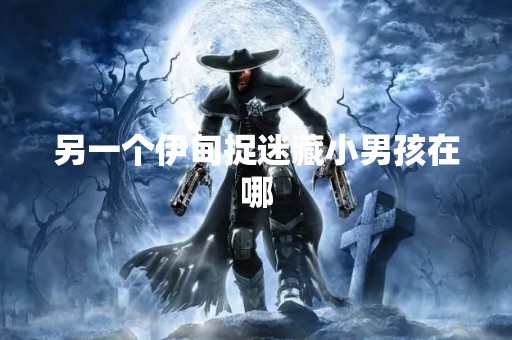 另一个伊甸捉迷藏小男孩在哪