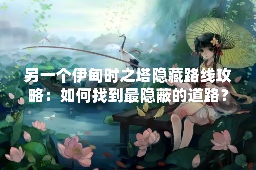 另一个伊甸时之塔隐藏路线攻略：如何找到最隐蔽的道路？