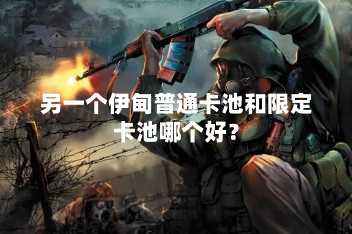 另一个伊甸普通卡池和限定卡池哪个好？