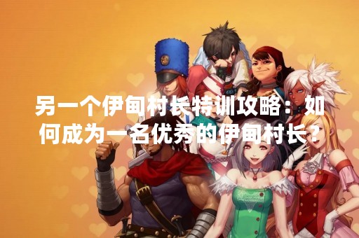 另一个伊甸村长特训攻略：如何成为一名优秀的伊甸村长？