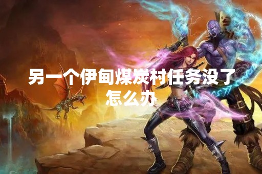 另一个伊甸煤炭村任务没了怎么办